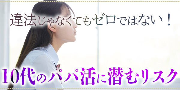 違法じゃなくてもゼロではない！10代のパパ活に潜むリスク